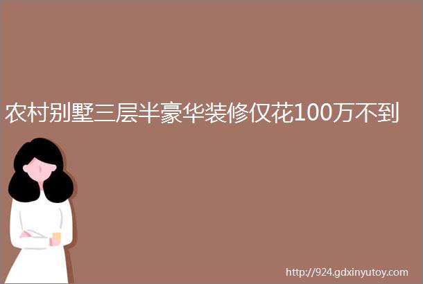 农村别墅三层半豪华装修仅花100万不到