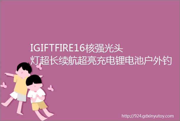 IGIFTFIRE16核强光头灯超长续航超亮充电锂电池户外钓鱼头