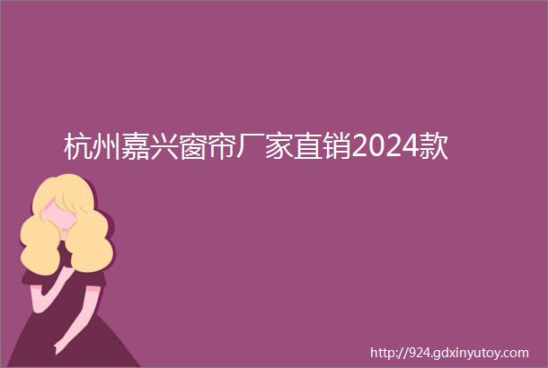 杭州嘉兴窗帘厂家直销2024款