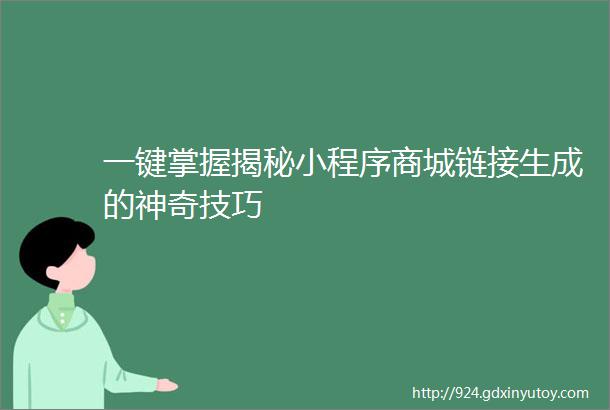 一键掌握揭秘小程序商城链接生成的神奇技巧