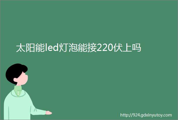 太阳能led灯泡能接220伏上吗