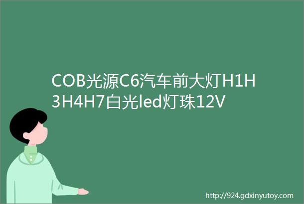 COB光源C6汽车前大灯H1H3H4H7白光led灯珠12V改装15W30W车灯光源