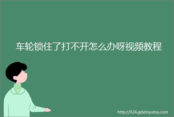 车轮锁住了打不开怎么办呀视频教程