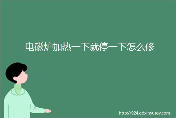 电磁炉加热一下就停一下怎么修