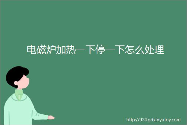 电磁炉加热一下停一下怎么处理