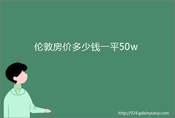 伦敦房价多少钱一平50w