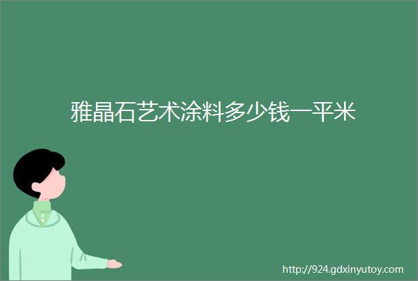 雅晶石艺术涂料多少钱一平米