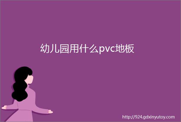 幼儿园用什么pvc地板