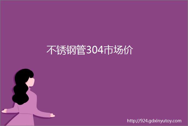 不锈钢管304市场价