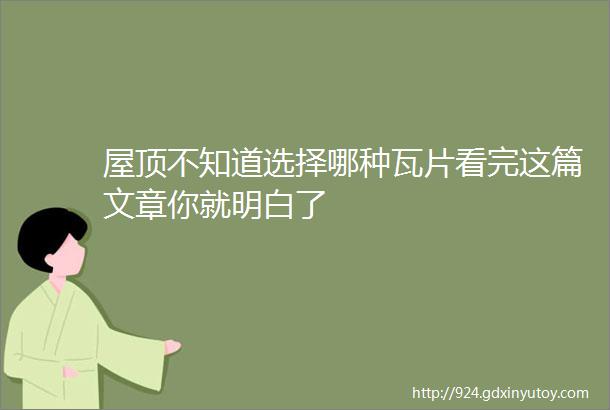 屋顶不知道选择哪种瓦片看完这篇文章你就明白了