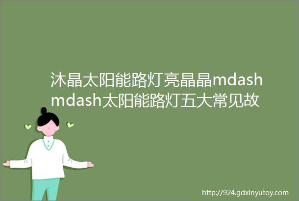 沐晶太阳能路灯亮晶晶mdashmdash太阳能路灯五大常见故障