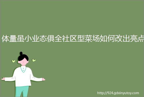 体量虽小业态俱全社区型菜场如何改出亮点