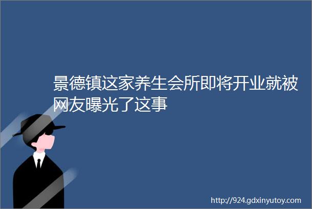 景德镇这家养生会所即将开业就被网友曝光了这事