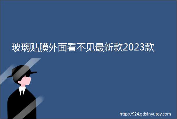 玻璃贴膜外面看不见最新款2023款