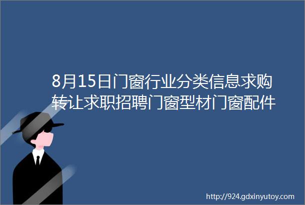 8月15日门窗行业分类信息求购转让求职招聘门窗型材门窗配件