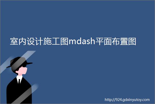 室内设计施工图mdash平面布置图