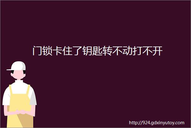 门锁卡住了钥匙转不动打不开