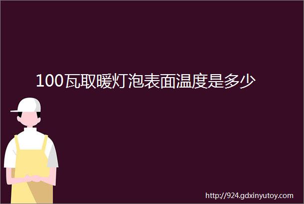 100瓦取暖灯泡表面温度是多少