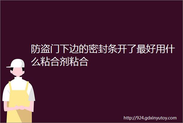 防盗门下边的密封条开了最好用什么粘合剂粘合