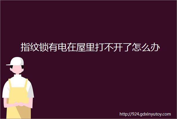 指纹锁有电在屋里打不开了怎么办