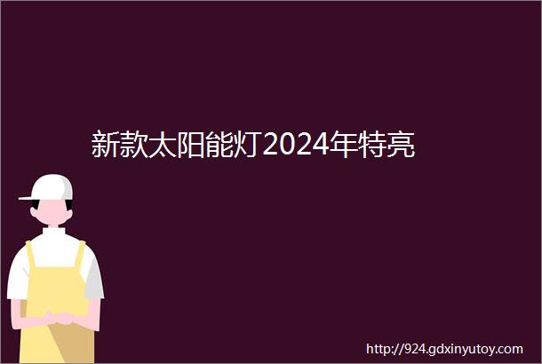 新款太阳能灯2024年特亮