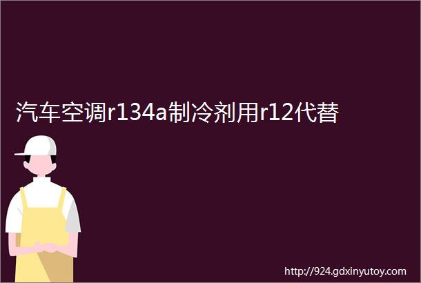 汽车空调r134a制冷剂用r12代替