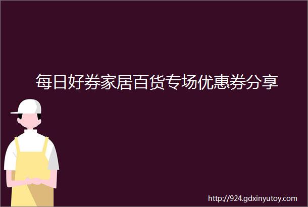 每日好券家居百货专场优惠券分享