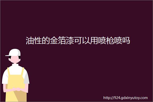 油性的金箔漆可以用喷枪喷吗