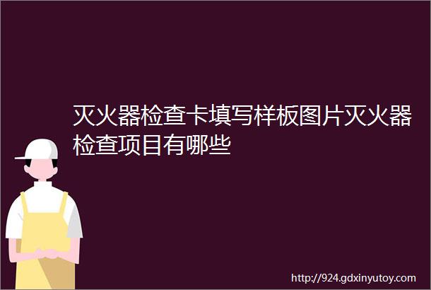 灭火器检查卡填写样板图片灭火器检查项目有哪些