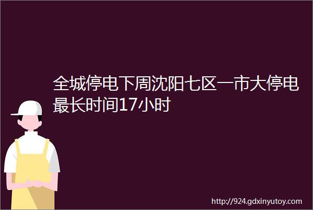 全城停电下周沈阳七区一市大停电最长时间17小时