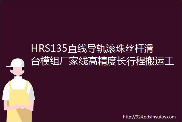 HRS135直线导轨滚珠丝杆滑台模组厂家线高精度长行程搬运工