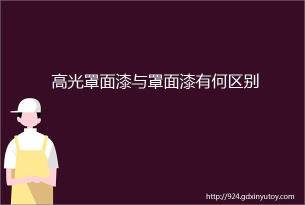 高光罩面漆与罩面漆有何区别