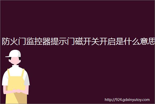 防火门监控器提示门磁开关开启是什么意思