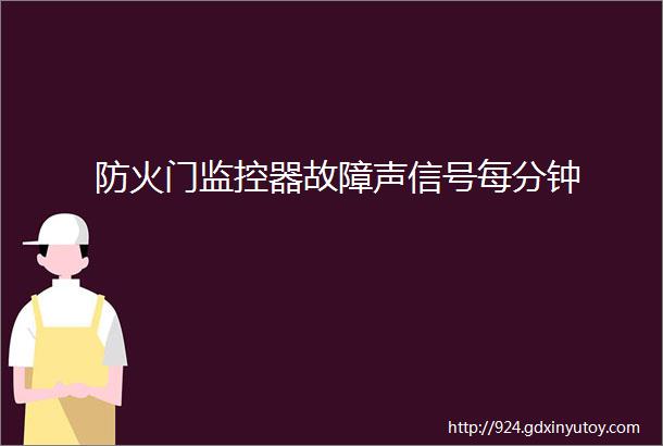 防火门监控器故障声信号每分钟