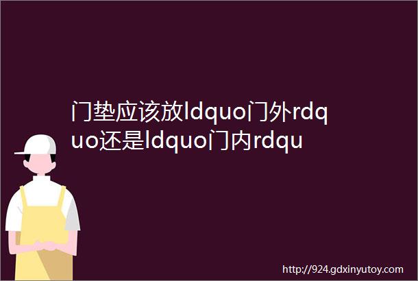 门垫应该放ldquo门外rdquo还是ldquo门内rdquo听内行人说完才知我一直做错