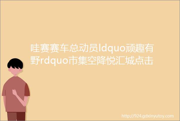 哇赛赛车总动员ldquo顽趣有野rdquo市集空降悦汇城点击加入「悦」会