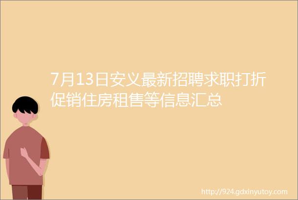 7月13日安义最新招聘求职打折促销住房租售等信息汇总