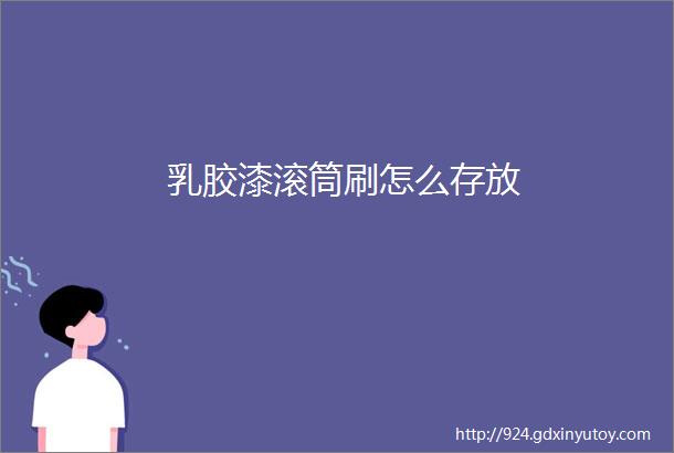 乳胶漆滚筒刷怎么存放