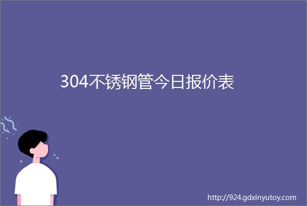 304不锈钢管今日报价表