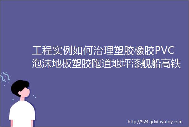 工程实例如何治理塑胶橡胶PVC泡沫地板塑胶跑道地坪漆舰船高铁动车公交车异味