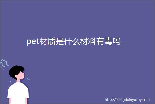 pet材质是什么材料有毒吗