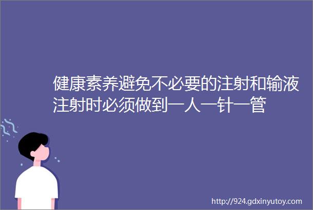 健康素养避免不必要的注射和输液注射时必须做到一人一针一管