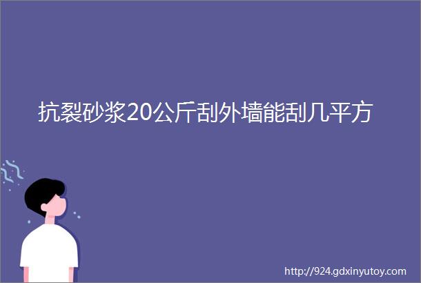 抗裂砂浆20公斤刮外墙能刮几平方