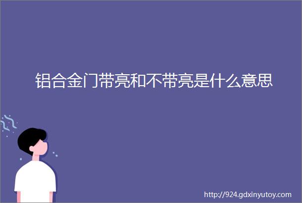 铝合金门带亮和不带亮是什么意思