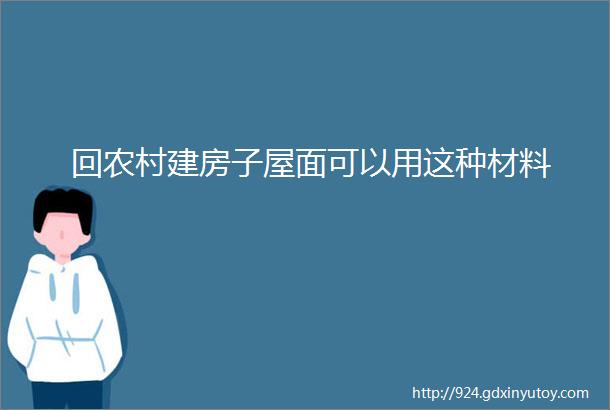 回农村建房子屋面可以用这种材料