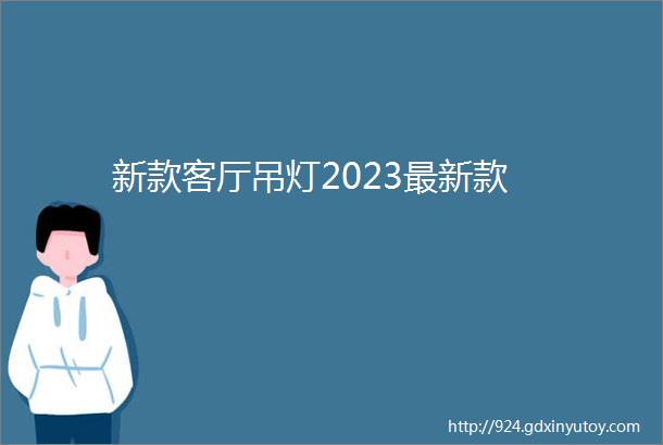 新款客厅吊灯2023最新款