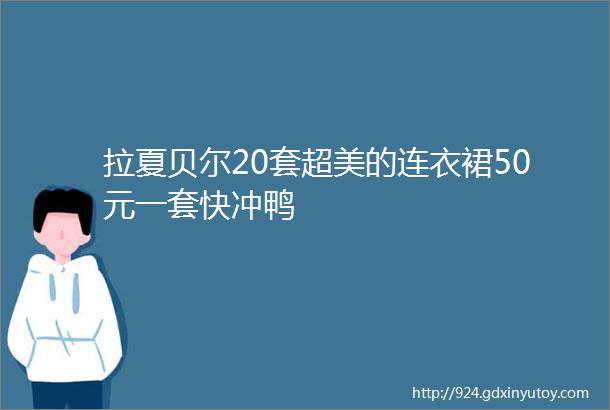 拉夏贝尔20套超美的连衣裙50元一套快冲鸭