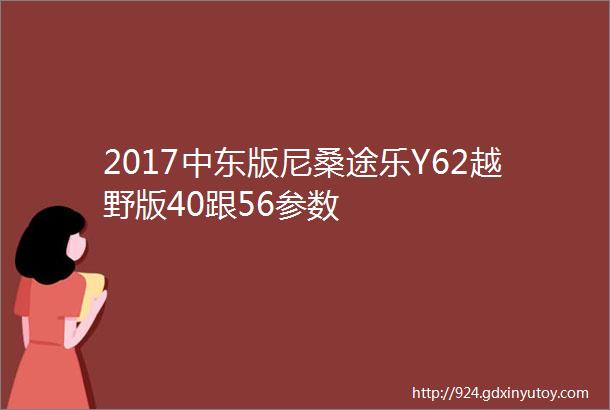 2017中东版尼桑途乐Y62越野版40跟56参数