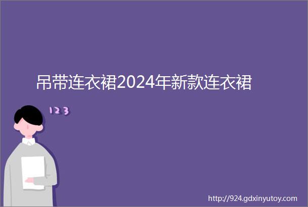 吊带连衣裙2024年新款连衣裙