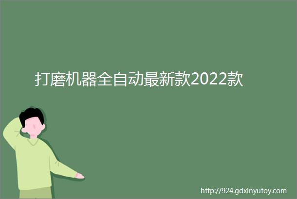 打磨机器全自动最新款2022款